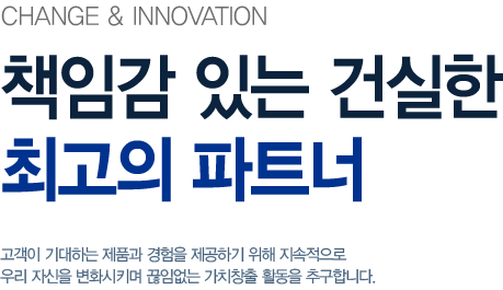 CHANGE & INNOVATION 책임감 있는 건실한 최고의 파트너