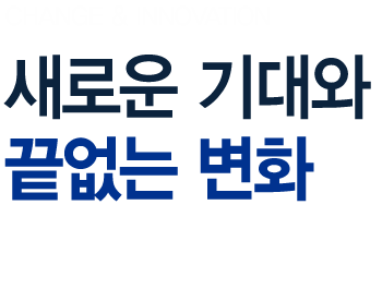 CHANGE & INNOVATION 새로운 기대와 끝없는 변화