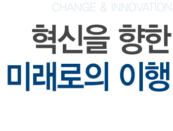 CHANGE & INNOVATION 혁신을 향한 미래로의 이행